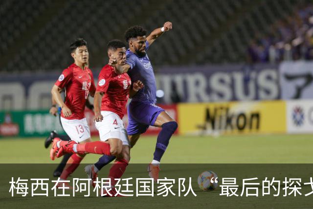 梅西在阿根廷国家队“最后的探戈”，终于跳完了