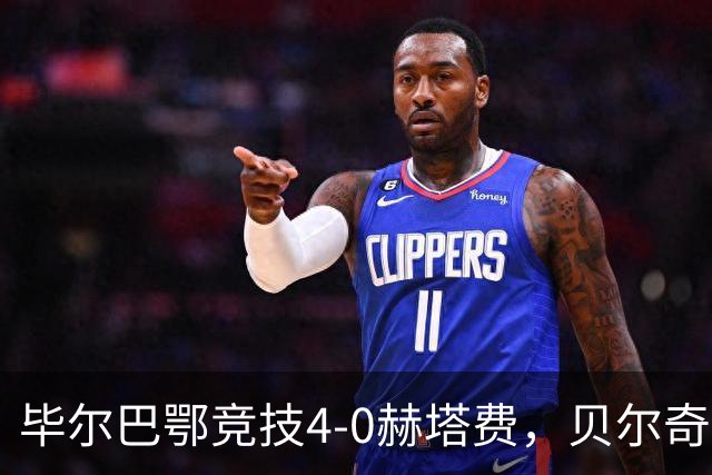 毕尔巴鄂竞技4-0赫塔费，贝尔奇切世界波，贝伦格尔、帕雷德斯破门