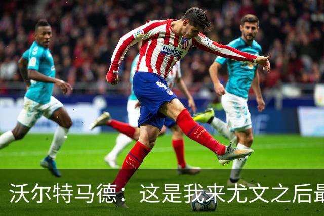 沃尔特马德：这是我来尤文之后最好的一场；享受与穆阿尼搭档