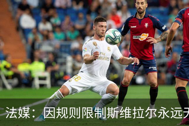 法媒：因规则限制斯维拉尔永远无缘比利时队