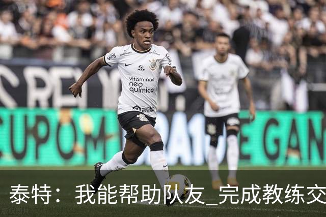 泰特：我能帮助队友 完成教练交代的任务 这是我最重要的价值