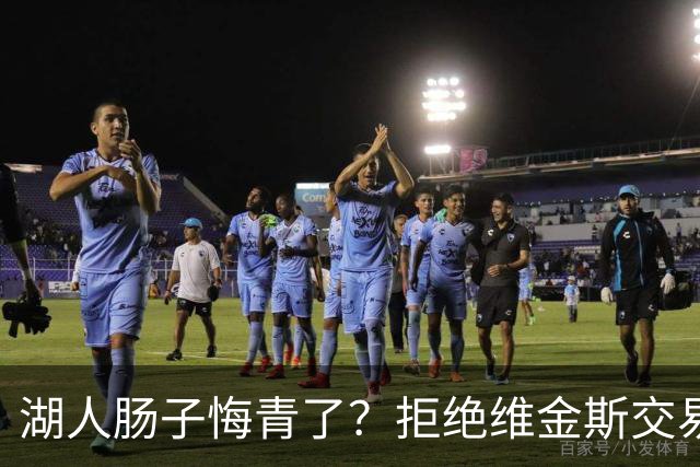 湖人肠子悔青了？拒绝维金斯交易，两个筹码全白送！首轮签也没了