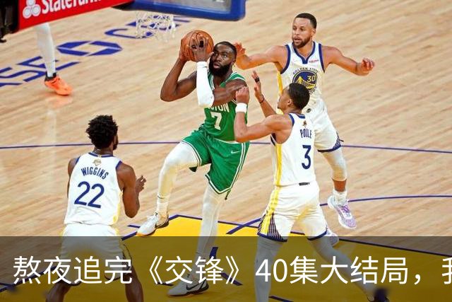 熬夜追完《交锋》40集大结局，我热泪盈眶，写下这篇长文