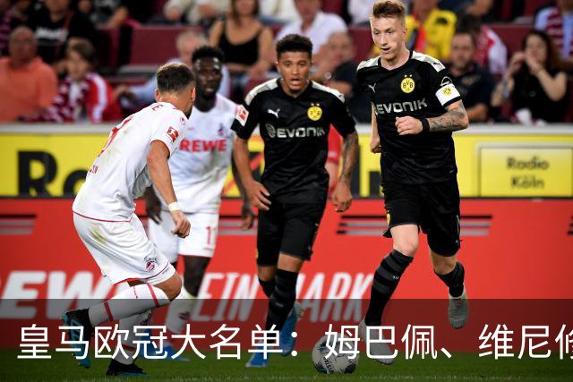 皇马欧冠大名单：姆巴佩、维尼修斯、巴尔韦德领衔，皮塔奇入选