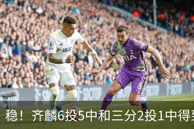 稳！齐麟6投5中&三分2投1中得到15分3板