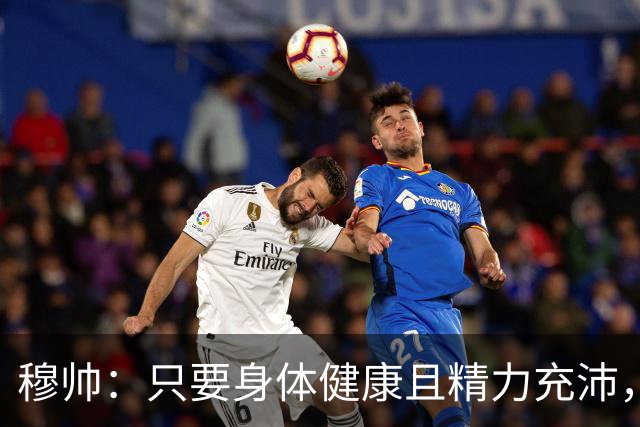 穆帅：只要身体健康且精力充沛，执教到八九十岁都没问题