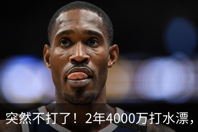 突然不打了！2年4000万打水漂，勇士签约太失败，库里争冠难了