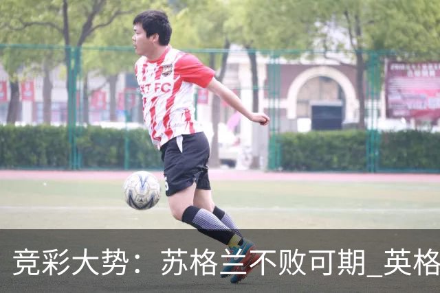 竞彩大势：苏格兰不败可期 英格兰捍卫主场