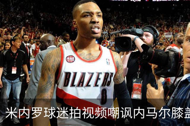 米内罗球迷拍视频嘲讽内马尔膝盖：我的膝盖比内马尔的更好