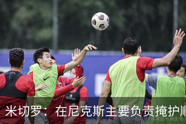 米切罗：在尼克斯主要负责掩护顺下 如今在绿军几乎参与所有进攻