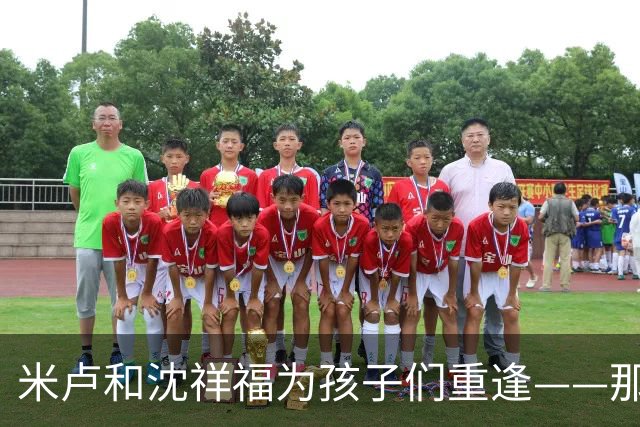 米卢和沈祥福为孩子们重逢——那些年那些事，今天仍有意义