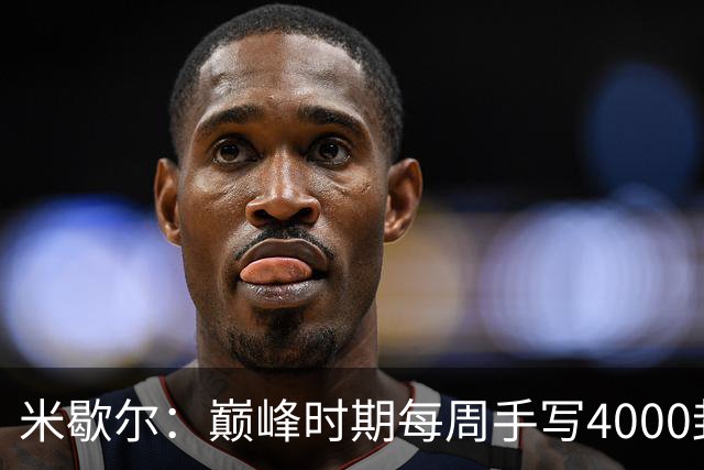 米歇尔：巅峰时期每周手写4000封回信，如今球迷仍珍藏着明信片