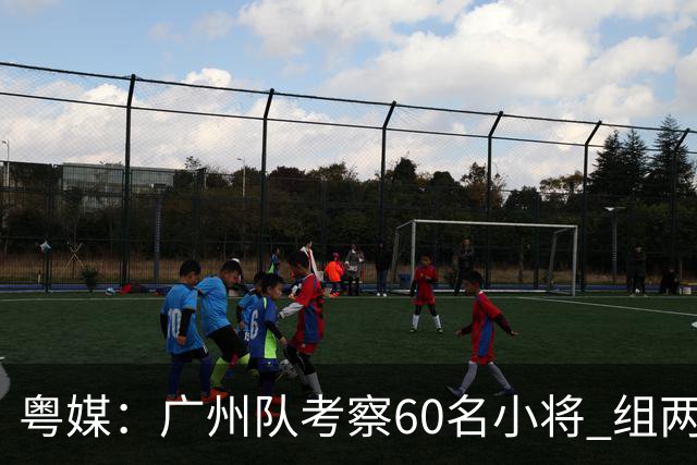 粤媒：广州队考察60名小将 组两队战中超和亚冠