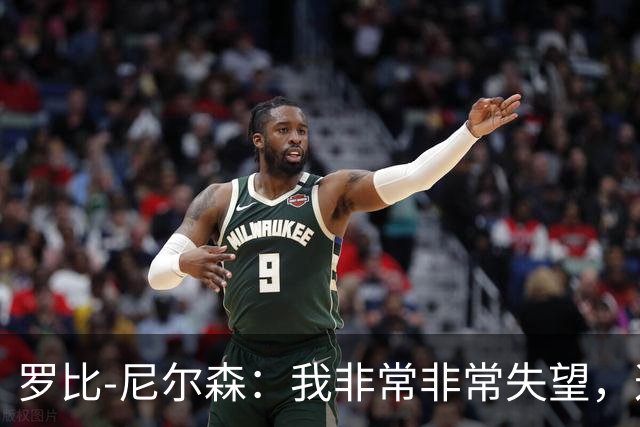 罗比-尼尔森：我非常非常失望，这不是我们正常的表现
