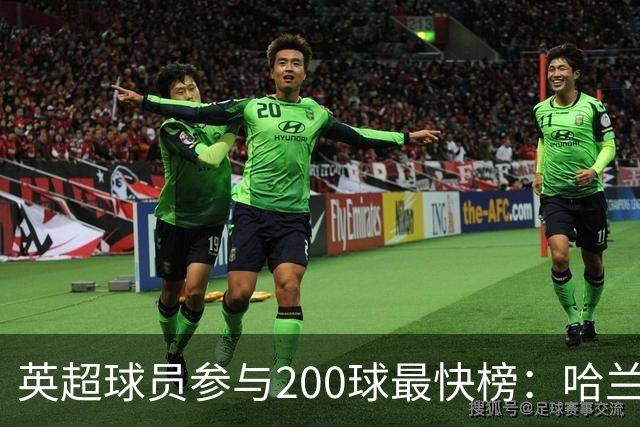 英超球员参与200球最快榜：哈兰德206场居首，萨拉赫、亨利前三