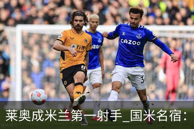 莱奥成米兰第一射手 国米名宿：我们缺少这样的球员