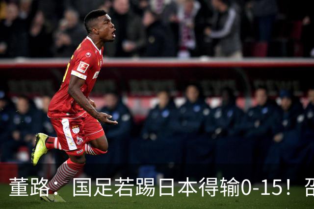 董路：国足若踢日本得输0-15！邵佳一以为能点石成金 球员是石灰