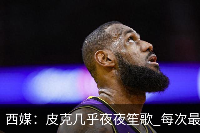 西媒：皮克几乎夜夜笙歌 每次最低消费2000欧元