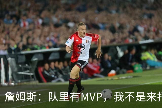 詹姆斯：队里有MVP，我不是来打中锋的