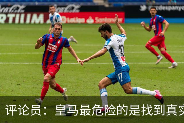 评论员：皇马最危险的是找到真实外部借口，进而忽视自身问题