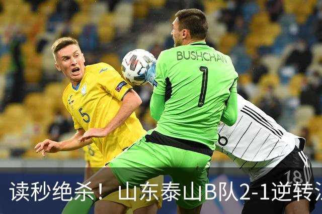 读秒绝杀！山东泰山B队2-1逆转江西庐山，登顶同时占据冲甲主动权
