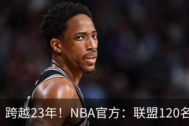 跨越23年！NBA官方：联盟120名球员出生于老詹NBA首秀当天或之后