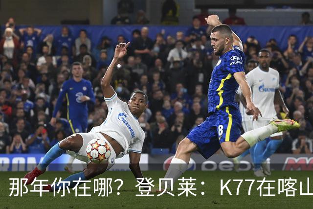 那年你在哪？登贝莱：K77在喀山红宝石我就在《足球经理》认识他