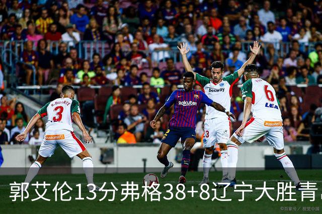 郭艾伦13分弗格38+8辽宁大胜青岛 里斯20+10