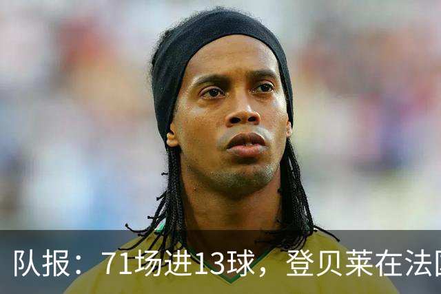 队报：71场进13球，登贝莱在法国队的数据统计完全是配角表现