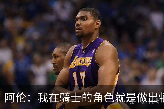阿伦：我在骑士的角色就是做出牺牲 我们都想让每个人都成功