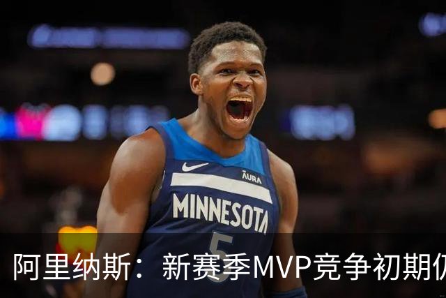 阿里纳斯：新赛季MVP竞争初期仍是SGA和约基奇 文班需要奋起直追