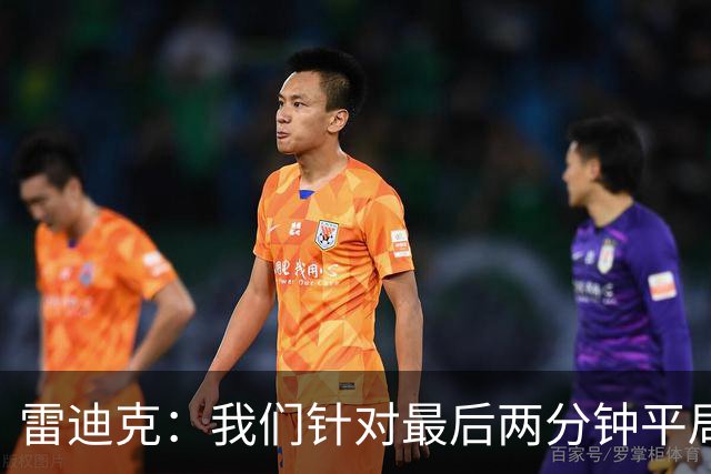 雷迪克：我们针对最后两分钟平局&落后7分&领先7分进行了分类训练