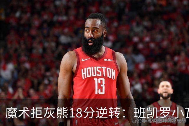 魔术拒灰熊18分逆转：班凯罗小瓦均7中2 新科探花布泽尔16+6