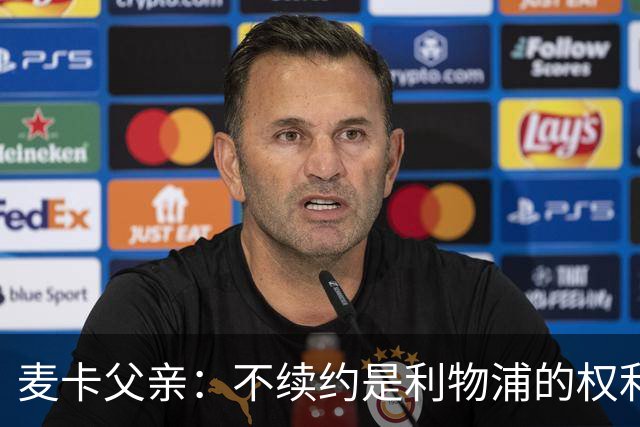 麦卡父亲：不续约是利物浦的权利 此生从未与皇马联系