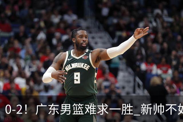 0-2！广东男篮难求一胜 新帅不如杜锋，或创队史最差开局