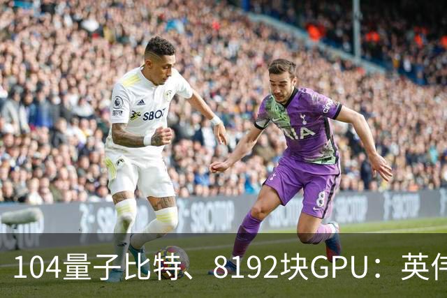104量子比特、8192块GPU：英伟达称“完成迄今最大规模容错量子计算模拟”