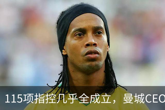 115项指控几乎全成立，曼城CEO怒斥英超阴谋