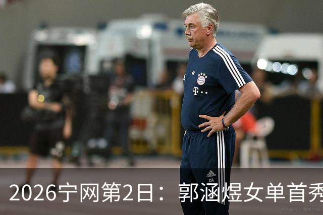 2026宁网第2日：郭涵煜女单首秀战压力娃 奥斯塔彭科亮相