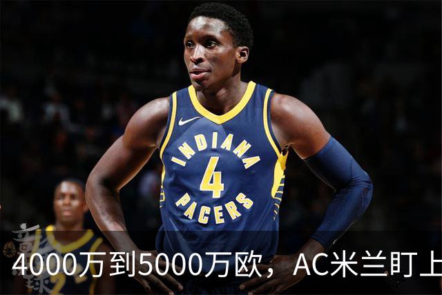 4000万到5000万欧，AC米兰盯上曼联20岁后卫约罗