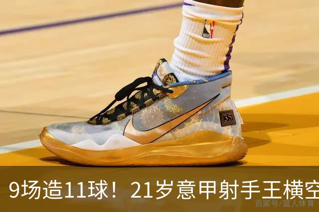 9场造11球！21岁意甲射手王横空出世，比肩传奇引发一众豪门关注