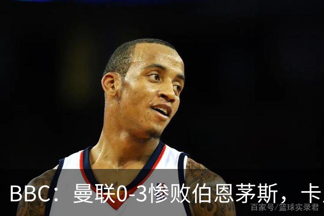 BBC：曼联0-3惨败伯恩茅斯，卡里克帅位岌岌可危