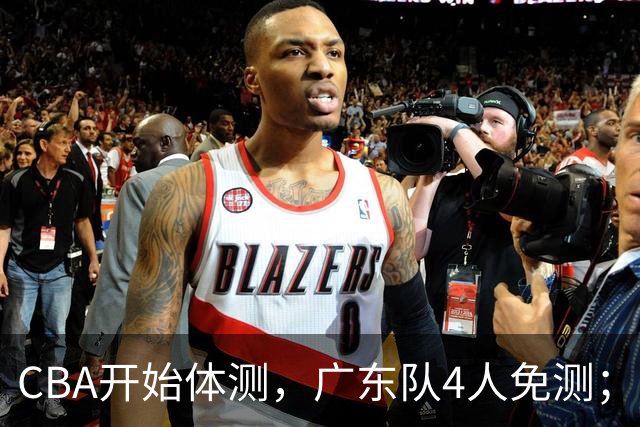 CBA开始体测，广东队4人免测；胡明轩、崔永熙都在度假