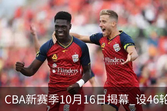 CBA新赛季10月16日揭幕 设46轮常规赛