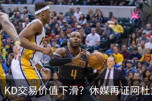 KD交易价值下滑？休媒再证阿杜为火箭非卖品 名嘴：他更想长留休斯顿